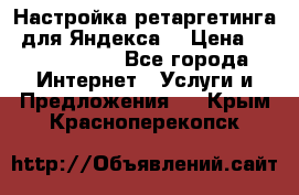 Настройка ретаргетинга (для Яндекса) › Цена ­ 5000-10000 - Все города Интернет » Услуги и Предложения   . Крым,Красноперекопск